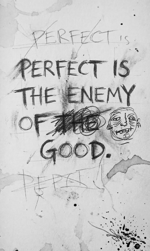 Perfect is the enemy of good