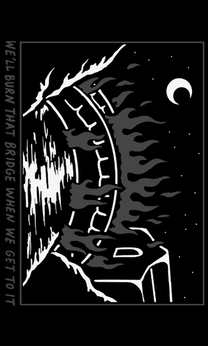 We'll burn that bridge